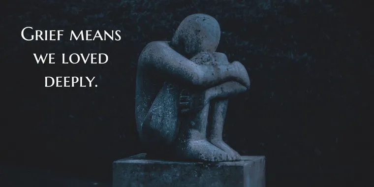Grief means that we've loved deeply